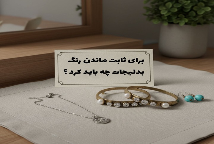 برای ثابت ماندن رنگ بدلیجات چه باید کرد؟